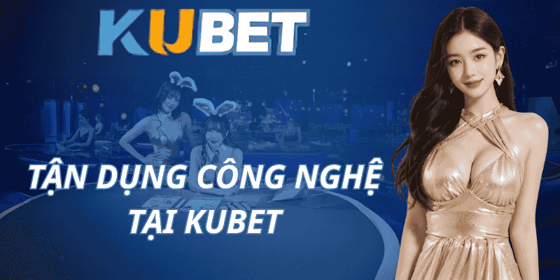 Tận Dụng Công Nghệ Tại Kubet
