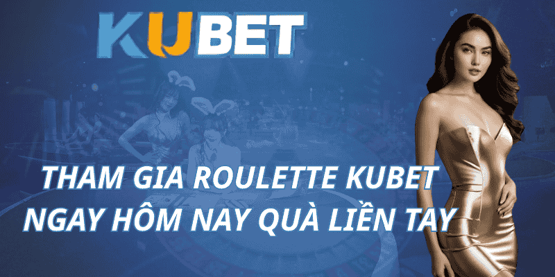 Tham Gia Roulette Kubet - Ngay Hôm Nay Quà Liền Tay