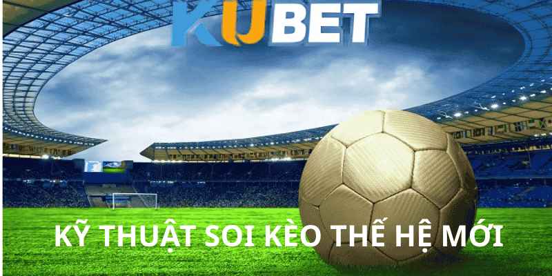 Kỹ Thuật Soi Kèo Kubet Thế Hệ Mới