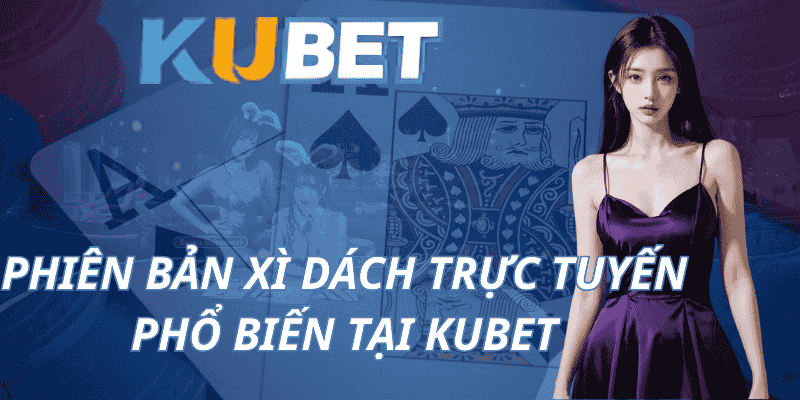 Phiên bản Xì Dách trực tuyến phổ biến tại Kubet